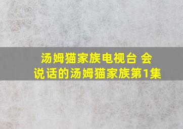 汤姆猫家族电视台 会说话的汤姆猫家族第1集